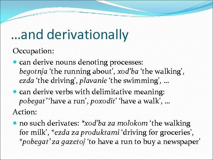 …and derivationally Occupation: can derive nouns denoting processes: begotnja ‘the running about’, xod’ba ‘the