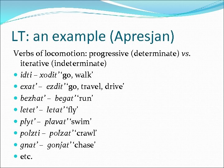 LT: an example (Apresjan) Verbs of locomotion: progressive (determinate) vs. iterative (indeterminate) idti –