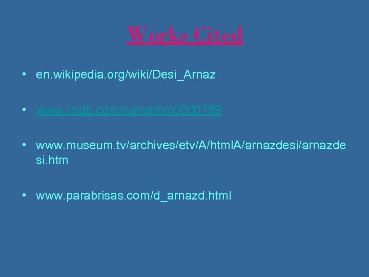 Works Cited • en. wikipedia. org/wiki/Desi_Arnaz • www. imdb. com/name/nm 0000789 • www. museum.