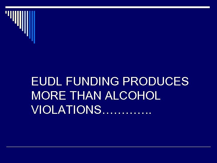 EUDL FUNDING PRODUCES MORE THAN ALCOHOL VIOLATIONS…………. 