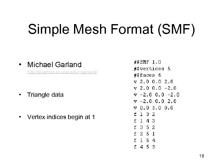 Simple Mesh Format (SMF) • Michael Garland http: //graphics. uiuc. edu/~garland/ • Triangle data