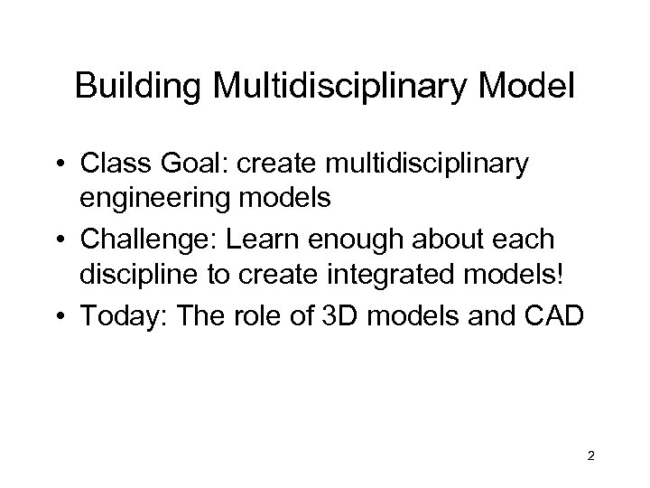 Building Multidisciplinary Model • Class Goal: create multidisciplinary engineering models • Challenge: Learn enough