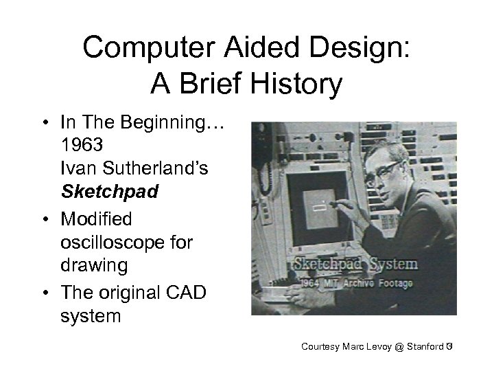 Computer Aided Design: A Brief History • In The Beginning… 1963 Ivan Sutherland’s Sketchpad