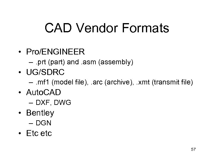 CAD Vendor Formats • Pro/ENGINEER –. prt (part) and. asm (assembly) • UG/SDRC –.