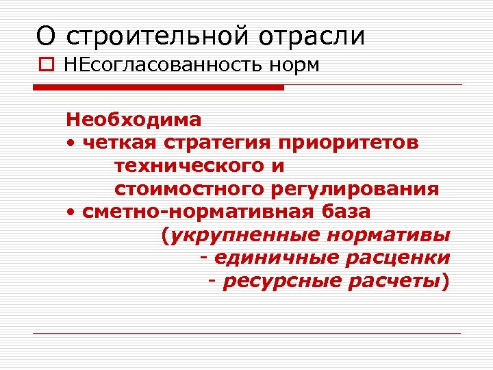 О строительной отрасли o НЕсогласованность норм Необходима • четкая стратегия приоритетов технического и стоимостного