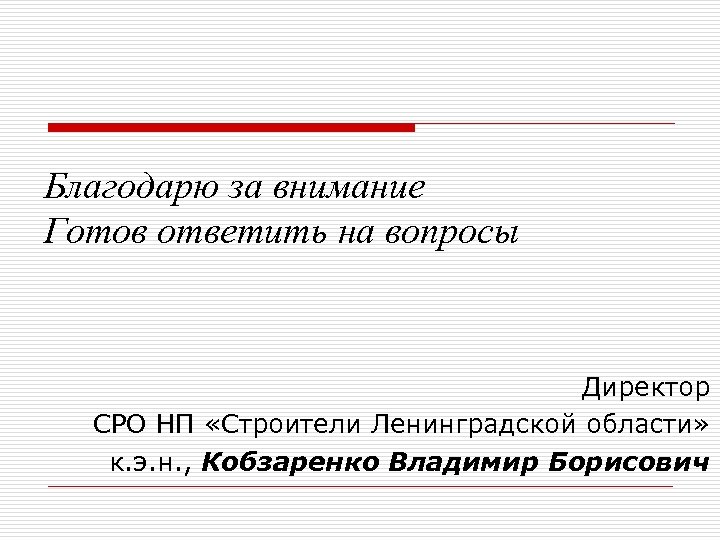 Благодарю за внимание Готов ответить на вопросы Директор СРО НП «Строители Ленинградской области» к.