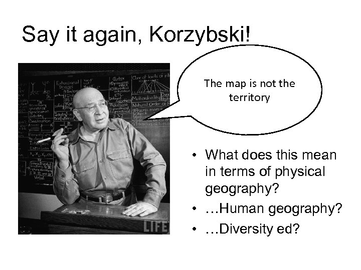 Say it again, Korzybski! The map is not the territory • What does this