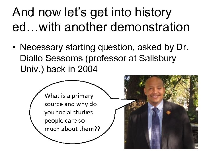 And now let’s get into history ed…with another demonstration • Necessary starting question, asked