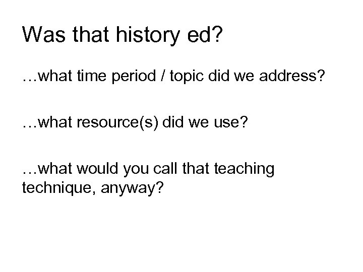 Was that history ed? …what time period / topic did we address? …what resource(s)