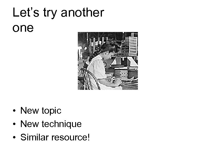 Let’s try another one • New topic • New technique • Similar resource! 