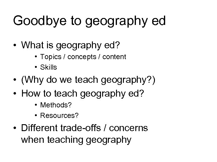 Goodbye to geography ed • What is geography ed? • Topics / concepts /