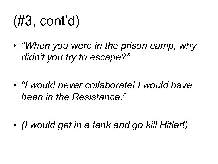 (#3, cont’d) • “When you were in the prison camp, why didn’t you try