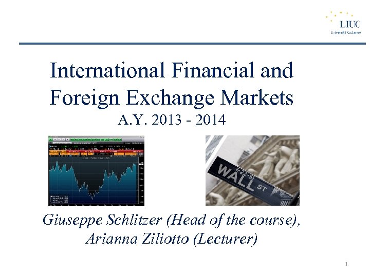 International Financial and Foreign Exchange Markets A. Y. 2013 - 2014 Giuseppe Schlitzer (Head