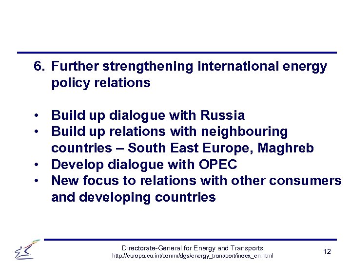 6. Further strengthening international energy policy relations • Build up dialogue with Russia •