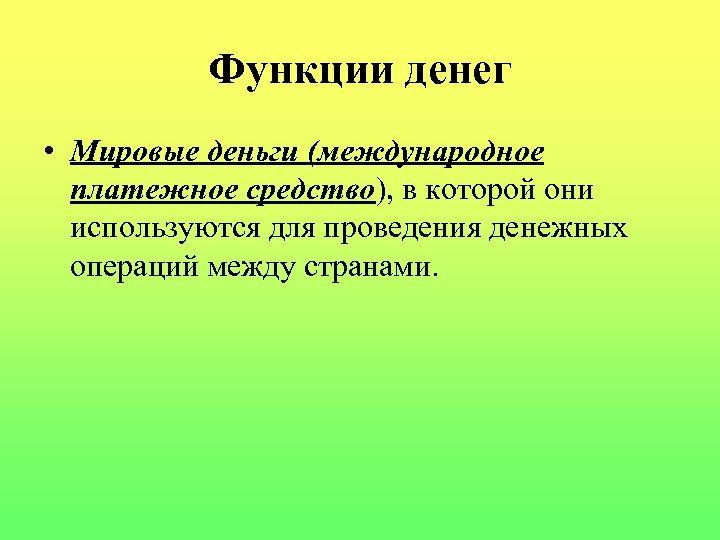 Функции денег • Мировые деньги (международное платежное средство), в которой они используются для проведения