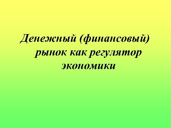 Денежный (финансовый) рынок как регулятор экономики 