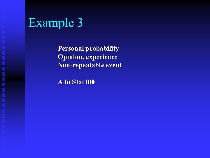 Example 3 Personal probability Opinion, experience Non-repeatable event A in Stat 100 