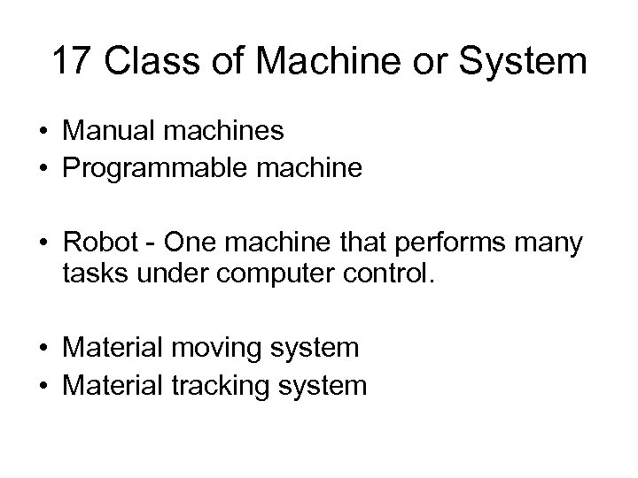 17 Class of Machine or System • Manual machines • Programmable machine • Robot