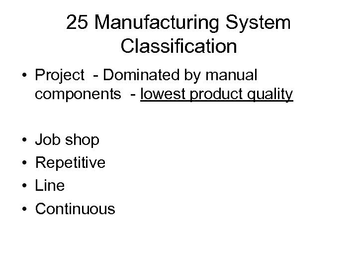 25 Manufacturing System Classification • Project - Dominated by manual components - lowest product