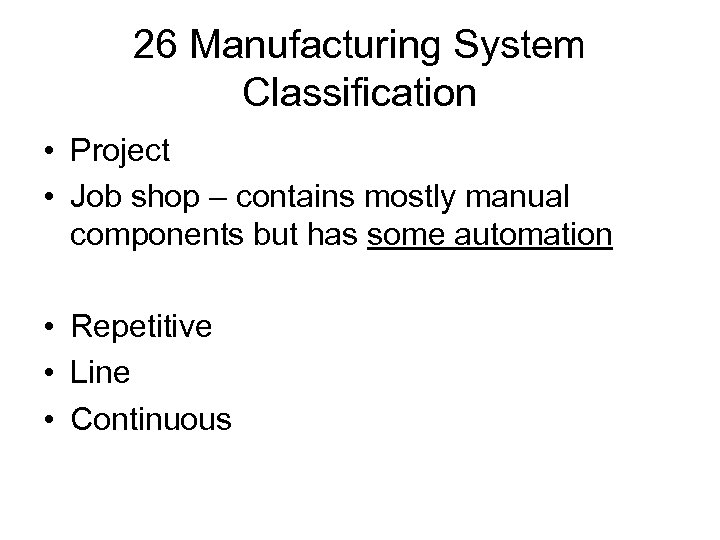 26 Manufacturing System Classification • Project • Job shop – contains mostly manual components