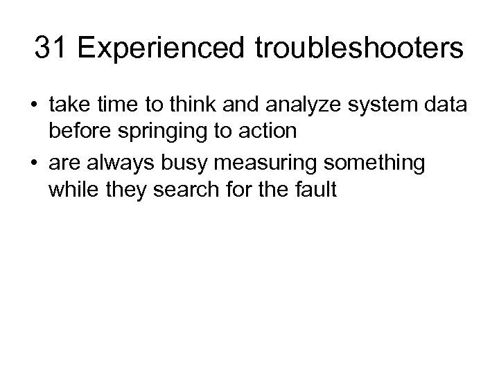 31 Experienced troubleshooters • take time to think and analyze system data before springing