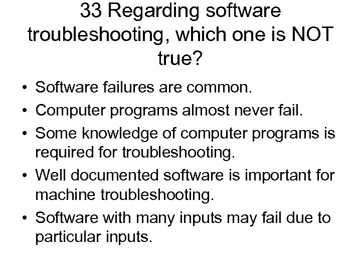 33 Regarding software troubleshooting, which one is NOT true? • Software failures are common.