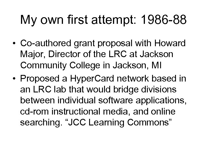 My own first attempt: 1986 88 • Co authored grant proposal with Howard Major,