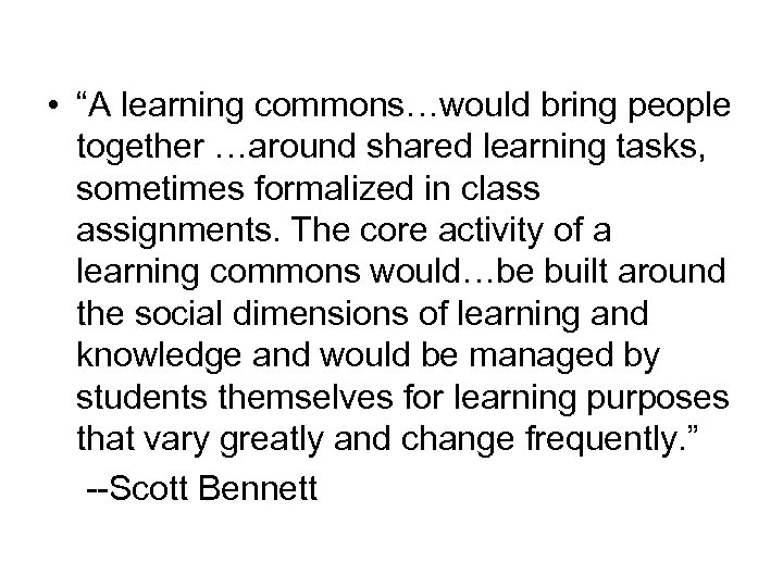  • “A learning commons…would bring people together …around shared learning tasks, sometimes formalized