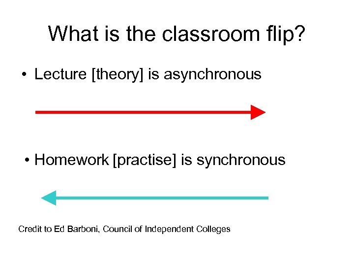 What is the classroom flip? • Lecture [theory] is asynchronous • Homework [practise] is