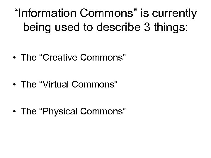 “Information Commons” is currently being used to describe 3 things: • The “Creative Commons”