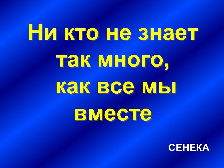 Ни кто не знает так много, как все мы вместе СЕНЕКА 
