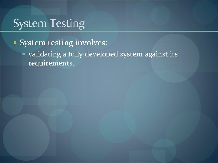 System Testing System testing involves: validating a fully developed system against its requirements. 