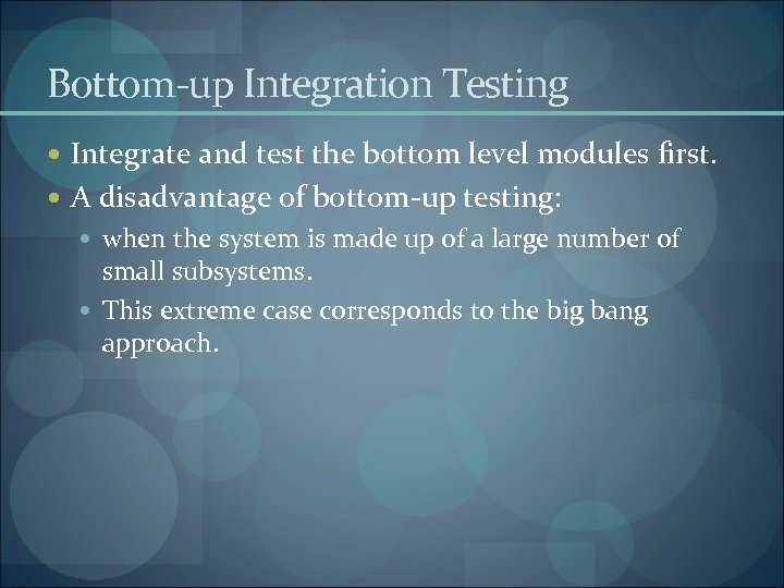 Bottom-up Integration Testing Integrate and test the bottom level modules first. A disadvantage of