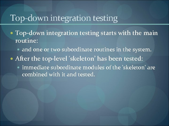 Top-down integration testing starts with the main routine: and one or two subordinate routines