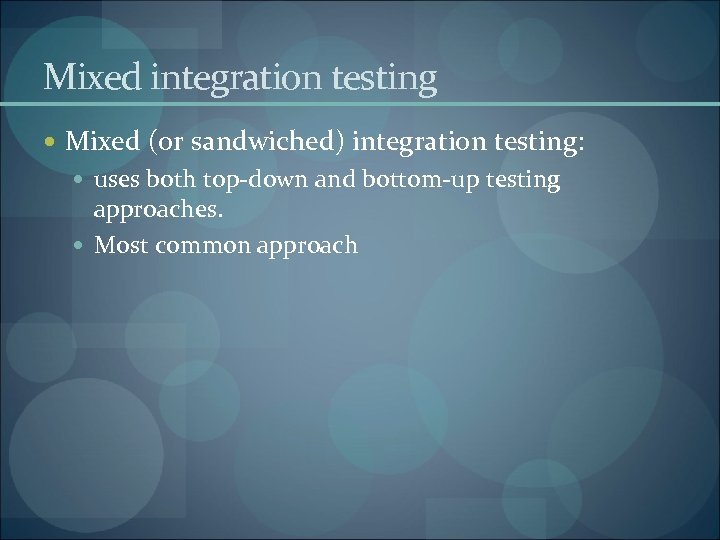 Mixed integration testing Mixed (or sandwiched) integration testing: uses both top-down and bottom-up testing