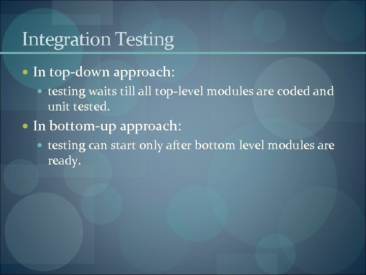 Integration Testing In top-down approach: testing waits till all top-level modules are coded and