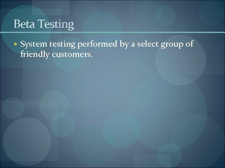 Beta Testing System testing performed by a select group of friendly customers. 
