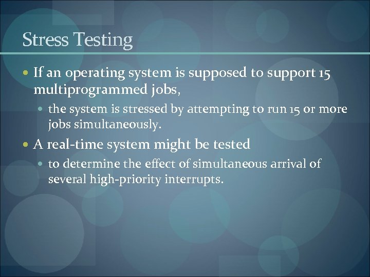 Stress Testing If an operating system is supposed to support 15 multiprogrammed jobs, the