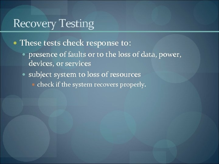 Recovery Testing These tests check response to: presence of faults or to the loss
