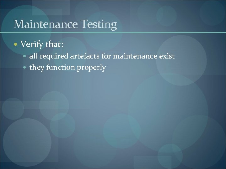 Maintenance Testing Verify that: all required artefacts for maintenance exist they function properly 