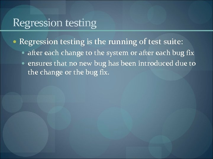 Regression testing is the running of test suite: after each change to the system