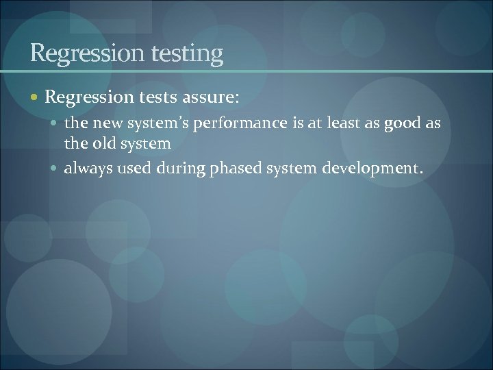 Regression testing Regression tests assure: the new system’s performance is at least as good