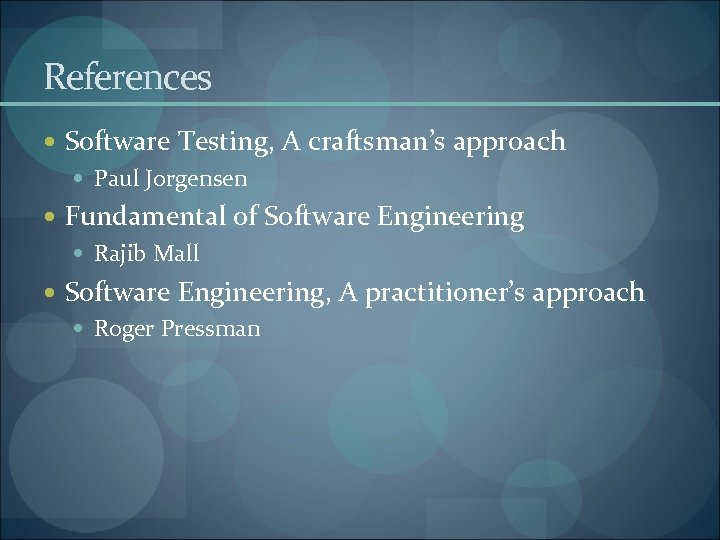 References Software Testing, A craftsman’s approach Paul Jorgensen Fundamental of Software Engineering Rajib Mall