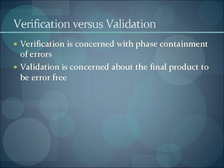 Verification versus Validation Verification is concerned with phase containment of errors Validation is concerned