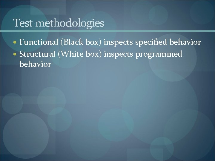 Test methodologies Functional (Black box) inspects specified behavior Structural (White box) inspects programmed behavior
