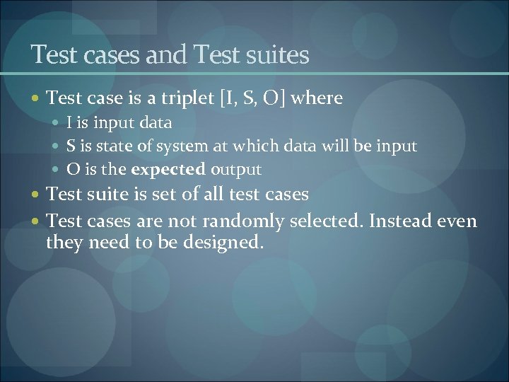 Test cases and Test suites Test case is a triplet [I, S, O] where