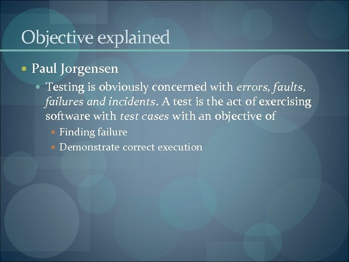 Objective explained Paul Jorgensen Testing is obviously concerned with errors, faults, failures and incidents.