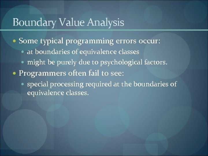 Boundary Value Analysis Some typical programming errors occur: at boundaries of equivalence classes might