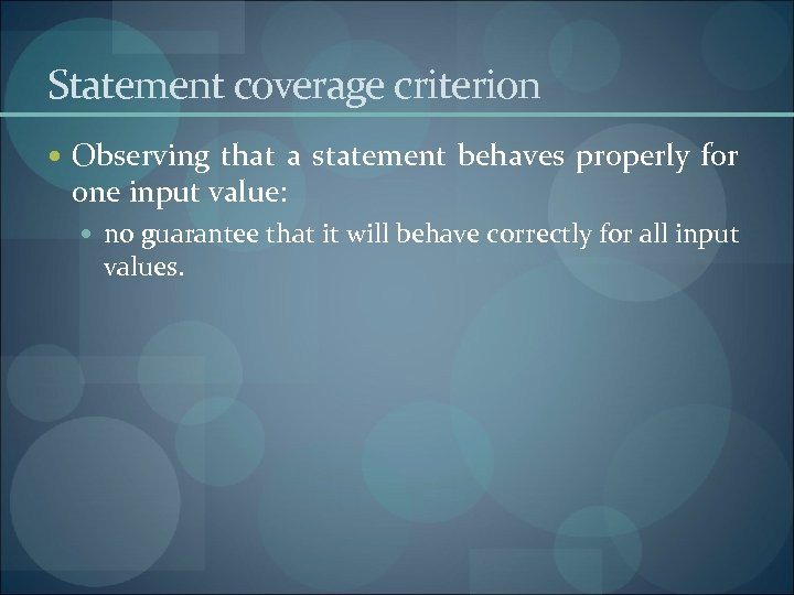 Statement coverage criterion Observing that a statement behaves properly for one input value: no