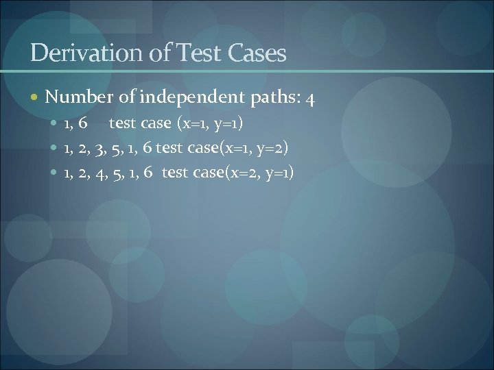 Derivation of Test Cases Number of independent paths: 4 1, 6 test case (x=1,